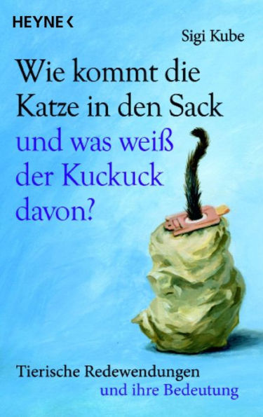 Wie kommt die Katze in den Sack und was weiß der Kuckuck davon?: Tierische Redewendungen und ihre Bedeutung