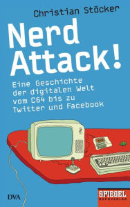 Title: Nerd Attack!: Eine Geschichte der digitalen Welt vom C64 bis zu Twitter und Facebook - Ein SPIEGEL-Buch, Author: Christian Stöcker