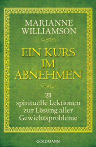 Title: Ein Kurs im Abnehmen: 21 spirituelle Lektionen zur Lösung aller Gewichtsprobleme, Author: Marianne Williamson