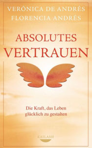 Title: Absolutes Vertrauen: Die Kraft, das Leben glücklich zu gestalten, Author: Verónica De Andrés
