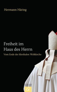 Title: Freiheit im Haus des Herrn: Vom Ende der klerikalen Weltkirche, Author: Hermann Häring
