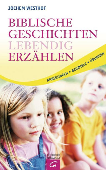 Biblische Geschichten lebendig erzählen: Anregungen - Beispiele - Übungen