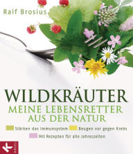 Title: Wildkräuter - meine Lebensretter aus der Natur: Stärken das Immunsystem - Beugen vor gegen Krebs - Mit Rezepten für alle Jahreszeiten, Author: Ralf Brosius