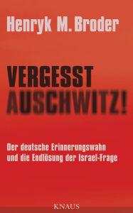 Vergesst Auschwitz!: Der deutsche Erinnerungswahn und die Endlösung der Israel-Frage