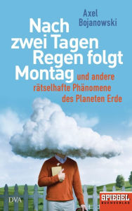 Title: Nach zwei Tagen Regen folgt Montag: Und andere rätselhafte Phänomene des Planeten Erde - Ein SPIEGEL-Buch, Author: Axel Bojanowski