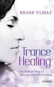 Title: Trance Healing: Der mediale Weg zu Heilung und Selbstheilung, Author: Bahar Yilmaz