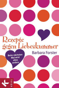 Title: Rezepte gegen Liebeskummer: Beim nächsten Mal wird alles anders, Author: Barbara Forster