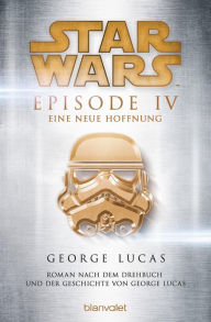 Title: Star WarsT - Episode IV - Eine neue Hoffnung: Roman nach dem Drehbuch und der Geschichte von George Lucas, Author: George Lucas