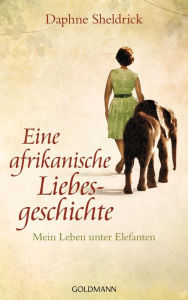 Title: Eine afrikanische Liebesgeschichte: Mein Leben unter Elefanten, Author: Daphne Sheldrick
