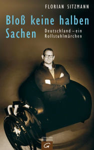 Title: Bloß keine halben Sachen: Deutschland - ein Rollstuhlmärchen, Author: Florian Sitzmann