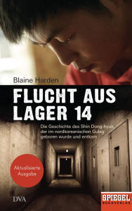 Title: Flucht aus Lager 14: Die Geschichte des Shin Dong-hyuk, der im nordkoreanischen Gulag geboren wurde und entkam - Ein SPIEGEL-Buch, Author: Blaine Harden