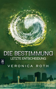 Title: Die Bestimmung - Letzte Entscheidung: Das grandiose Finale der epischen Fantasy-Dystopie, Author: Veronica Roth