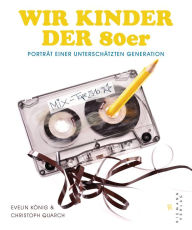 Title: Wir Kinder der 80er: Porträt einer unterschätzten Generation, Author: Christoph Quarch