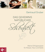Title: Das Geheimnis natürlicher Schönheit: Meine Erfolgsrezepte für Körper, Haut und Seele, Author: Gertraud Gruber
