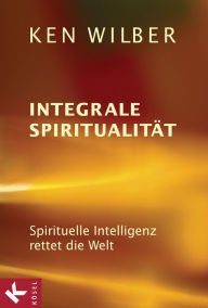 Title: Integrale Spiritualität: Spirituelle Intelligenz rettet die Welt, Author: Ken Wilber