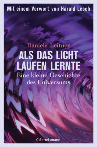 Title: Als das Licht laufen lernte: Eine kleine Geschichte des Universums - Mit einem Vorwort von Harald Lesch, Author: Daniela Leitner