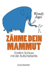 Title: Zähme dein Mammut: Endlich Schluss mit der Aufschieberitis, Author: Wendy Jago