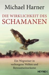 Title: Die Wirklichkeit des Schamanen: Ein Wegweiser in verborgene Welten und Bewusstseinsräume, Author: Michael Harner
