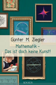 Title: Mathematik - Das ist doch keine Kunst!, Author: Günter M. Ziegler