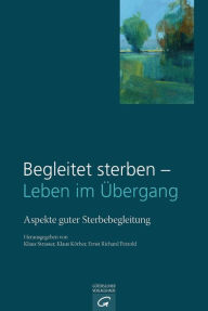 Title: Begleitet sterben - Leben im Übergang: Aspekte guter Sterbebegleitung, Author: Klaus Strasser