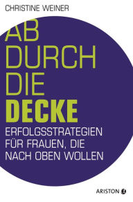 Title: Ab durch die Decke: Erfolgsstrategien für Frauen, die nach oben wollen, Author: Christine Weiner