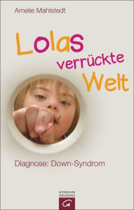 Title: Lolas verrückte Welt: Diagnose: Down-Syndrom, Author: Amelie Mahlstedt