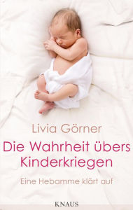 Title: Die Wahrheit übers Kinderkriegen: Eine Hebamme klärt auf, Author: Livia Clauss-Görner