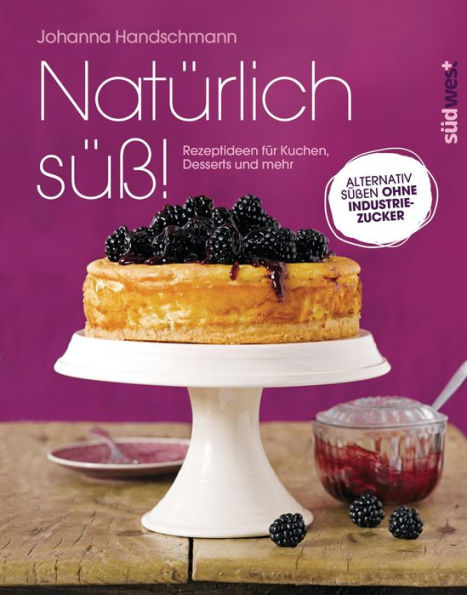 Natürlich süß!: Rezeptideen für Kuchen, Desserts und mehr. Alternativ süßen ohne Industriezucker