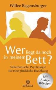 Title: Wer liegt da noch in meinem Bett?: Schamanische Psychologie für eine glückliche Beziehung - Mit Audio-Übungen, Author: Willee Regensburger