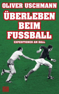 Title: Überleben beim Fußball: Expeditionen am Ball, Author: Oliver Uschmann