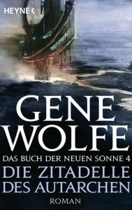 Title: Die Zitadelle des Autarchen: Das Buch der Neuen Sonne, Band 4 - Roman, Author: Gene Wolfe