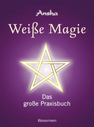 Title: Weiße Magie: Das große Praxisbuch. Die eigenen magischen Kräfte wecken und im Alltag nutzen., Author: Ansha