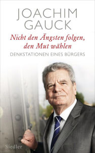 Title: Nicht den Ängsten folgen, den Mut wählen: Denkstationen eines Bürgers, Author: Joachim Gauck