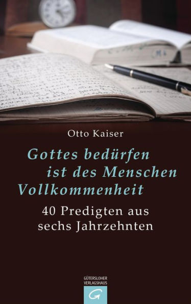 Gottes bedürfen ist des Menschen Vollkommenheit: 40 Predigten aus sechs Jahrzehnten