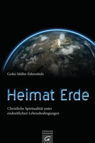 Title: Heimat Erde: Christliche Spiritualität unter endzeitlichen Lebensbedingungen, Author: Geiko Müller-Fahrenholz