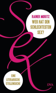 Title: Wer hat den schlechtesten Sex?: Eine literarische Stellensuche, Author: Rainer Moritz