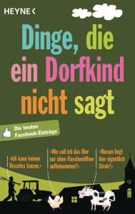 Title: Dinge, die ein Dorfkind nicht sagt: Die besten Facebook-Einträge, Author: Wilhelm Heyne Verlag