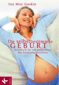 Title: Die selbstbestimmte Geburt: Handbuch für werdende Eltern. Mit Erfahrungsberichten, Author: Ina May Gaskin