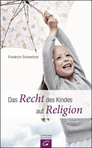 Title: Das Recht des Kindes auf Religion, Author: Friedrich Schweitzer