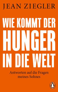 Title: Wie kommt der Hunger in die Welt?: Antworten auf die Fragen meines Sohnes, Author: Jean Ziegler