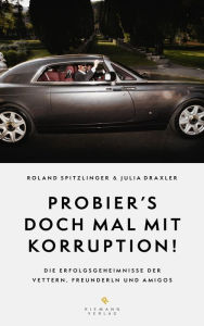 Title: Probier's doch mal mit Korruption!: Die Erfolgsgeheimnisse der Vettern, Freunderln und Amigos, Author: Roland Spitzlinger