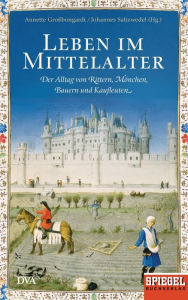 Title: Leben im Mittelalter: Der Alltag von Rittern, Mönchen, Bauern und Kaufleuten - Ein SPIEGEL-Buch, Author: Annette Großbongardt