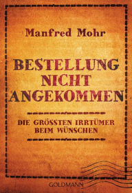 Title: Bestellung nicht angekommen: Die größten Irrtümer beim Wünschen, Author: Manfred Mohr