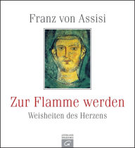 Title: Franz von Assisi. Zur Flamme werden: Weisheiten des Herzens, Author: Gütersloher Verlagshaus