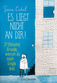 Title: Es liegt nicht an dir!: 27 (falsche) Gründe, warum du noch Single bist, Author: Sara Eckel