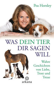 Title: Was dein Tier dir sagen will: Wahre Geschichten von Liebe, Trost und Treue, Author: Pea Horsley