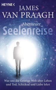 Title: Abenteuer Seelenreise: Was uns die Geistige Welt über Leben und Tod, Schicksal und Liebe lehrt, Author: James Van Praagh