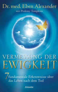 Title: Vermessung der Ewigkeit: 7 fundamentale Erkenntnisse über das Leben nach dem Tod, Author: Eben Alexander