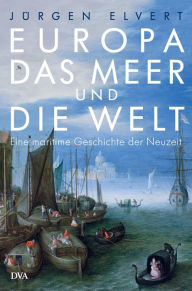 Title: Europa, das Meer und die Welt: Eine maritime Geschichte der Neuzeit, Author: Jürgen Elvert