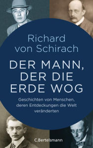 Title: Der Mann, der die Erde wog: Geschichten von Menschen, deren Entdeckungen die Welt veränderten, Author: Richard von Schirach